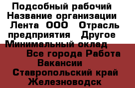 Подсобный рабочий › Название организации ­ Лента, ООО › Отрасль предприятия ­ Другое › Минимальный оклад ­ 22 500 - Все города Работа » Вакансии   . Ставропольский край,Железноводск г.